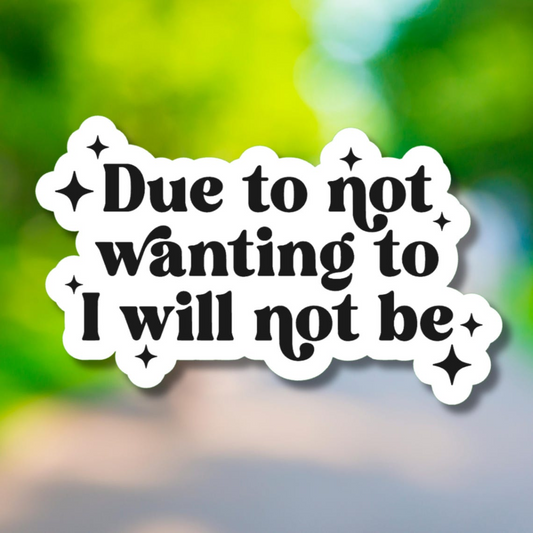 Due To Not Wanting To I Will Not Be Sticker