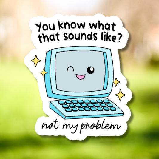 You Know What That Sounds Like? Not My Problem Sticker